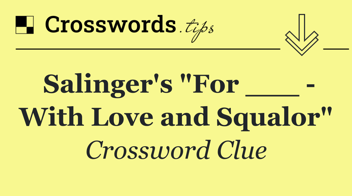 Salinger's "For ___   With Love and Squalor"