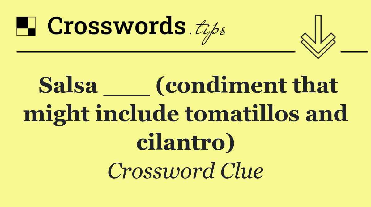 Salsa ___ (condiment that might include tomatillos and cilantro)