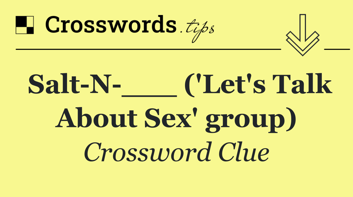 Salt N ___ ('Let's Talk About Sex' group)