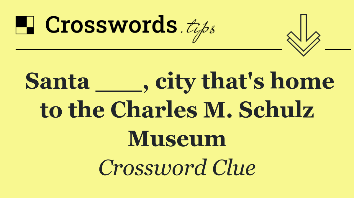 Santa ___, city that's home to the Charles M. Schulz Museum