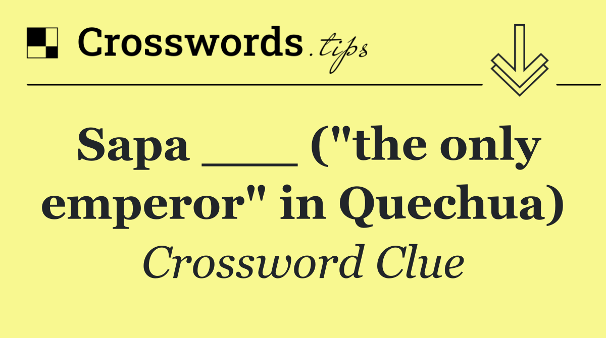 Sapa ___ ("the only emperor" in Quechua)