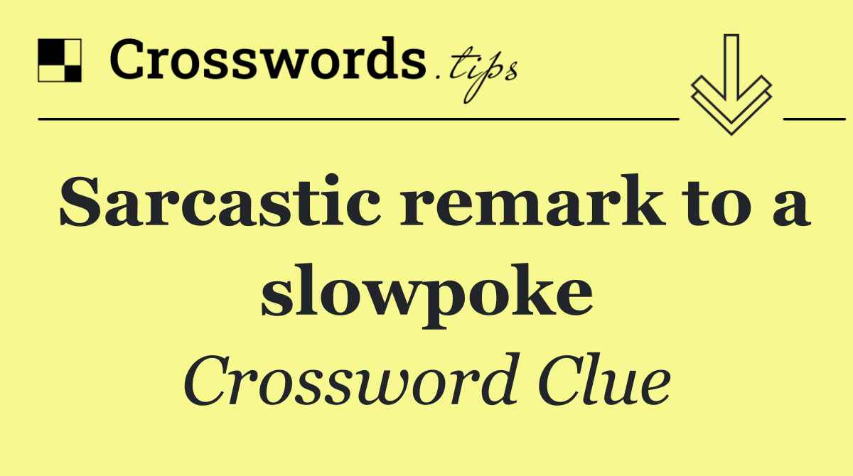 Sarcastic remark to a slowpoke