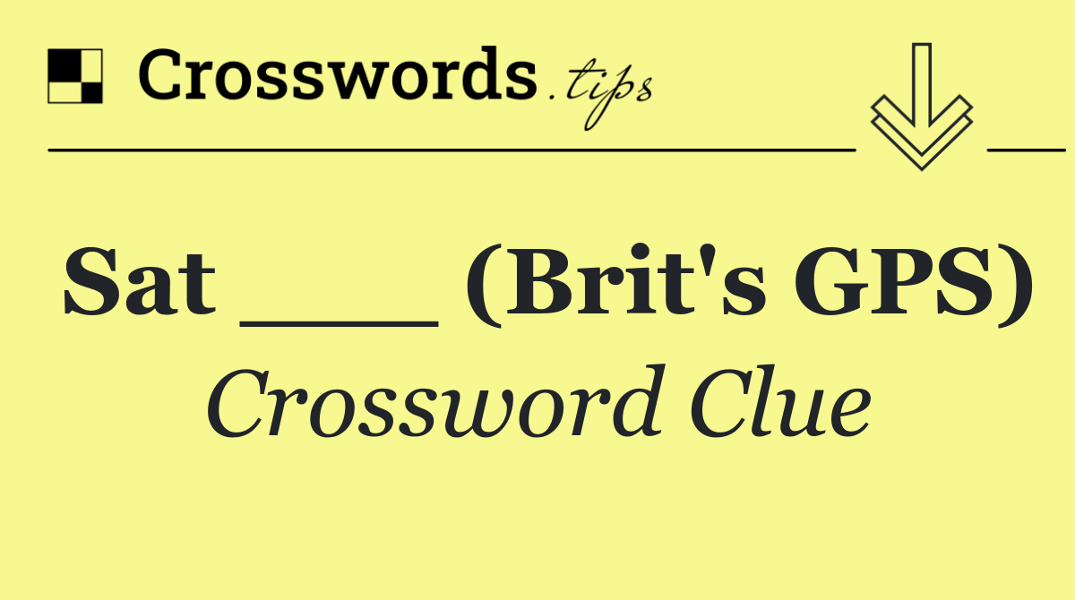 Sat ___ (Brit's GPS)