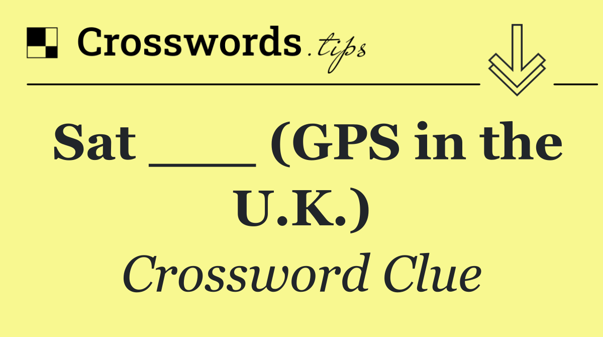 Sat ___ (GPS in the U.K.)
