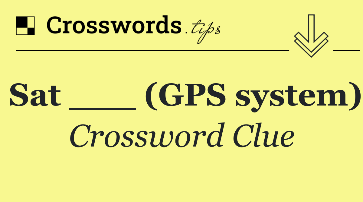 Sat ___ (GPS system)