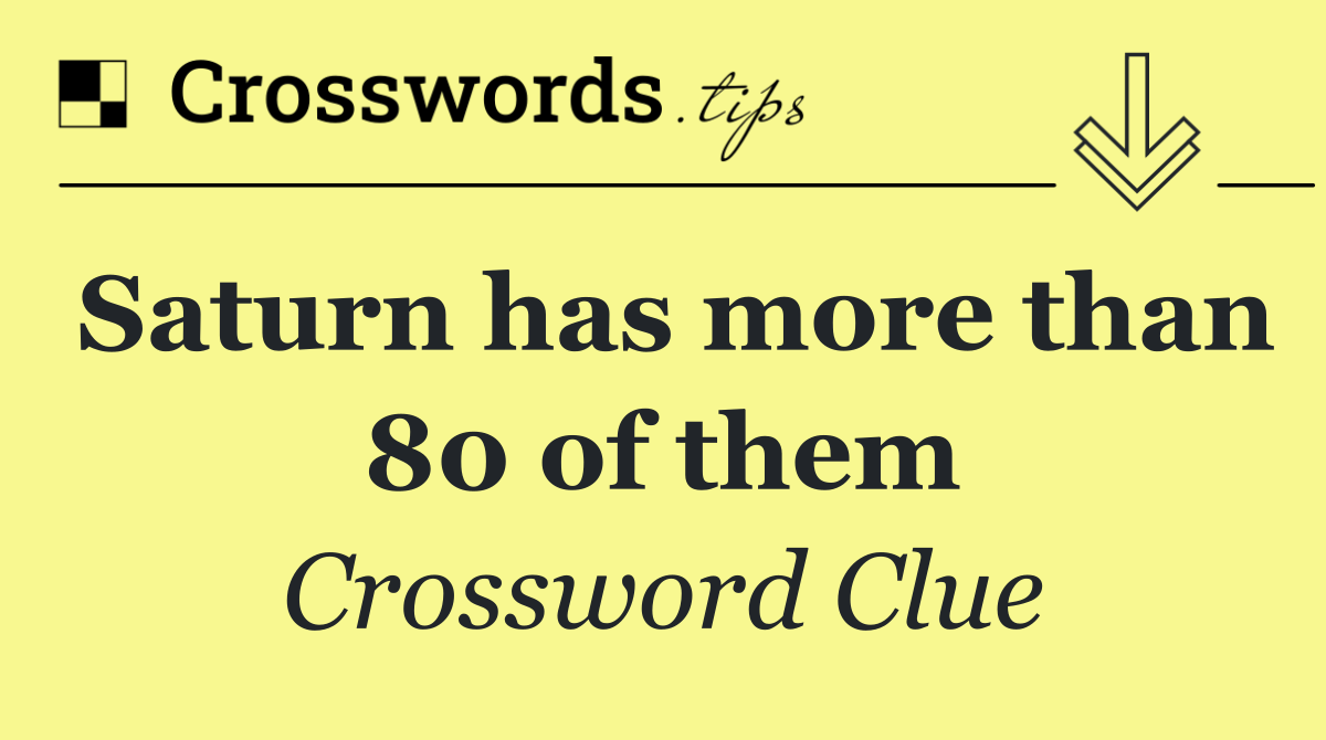 Saturn has more than 80 of them