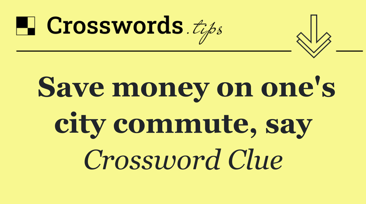 Save money on one's city commute, say