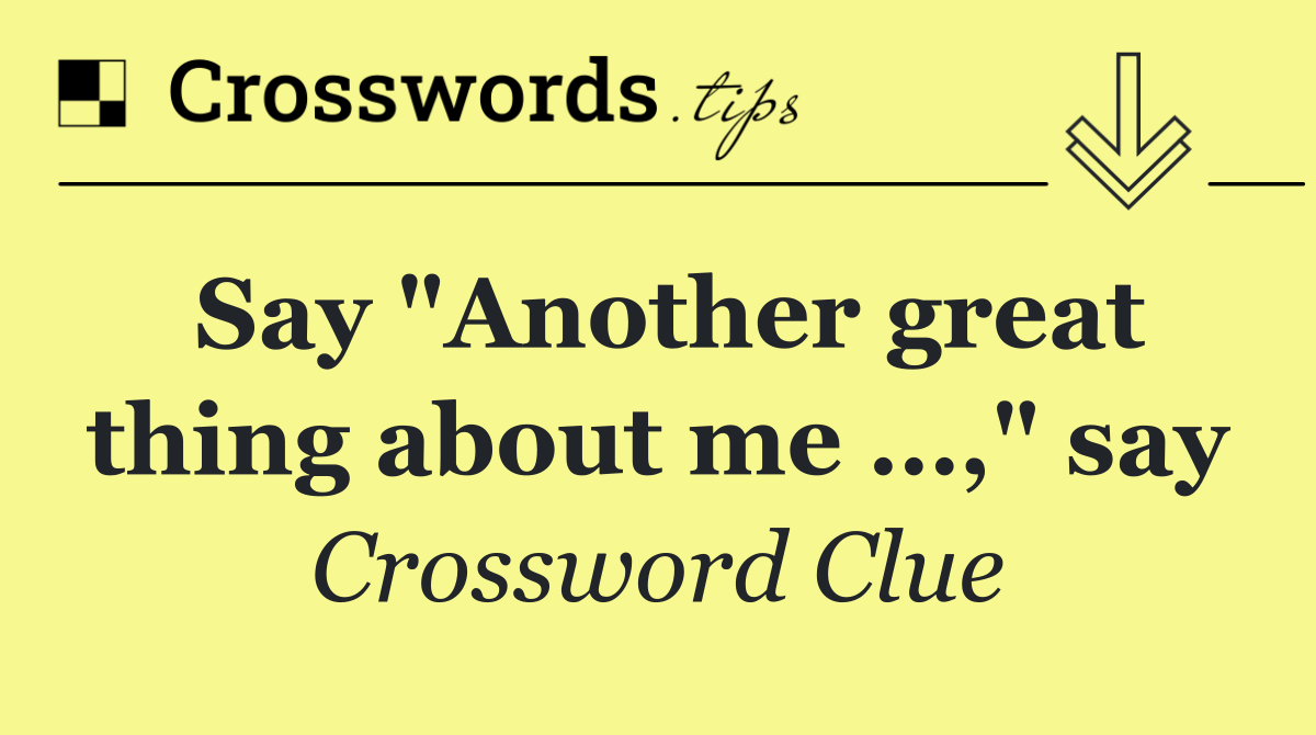 Say "Another great thing about me …," say