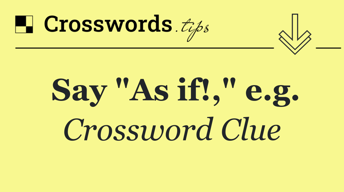 Say "As if!," e.g.