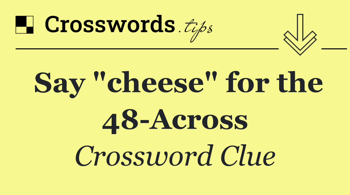 Say "cheese" for the 48 Across