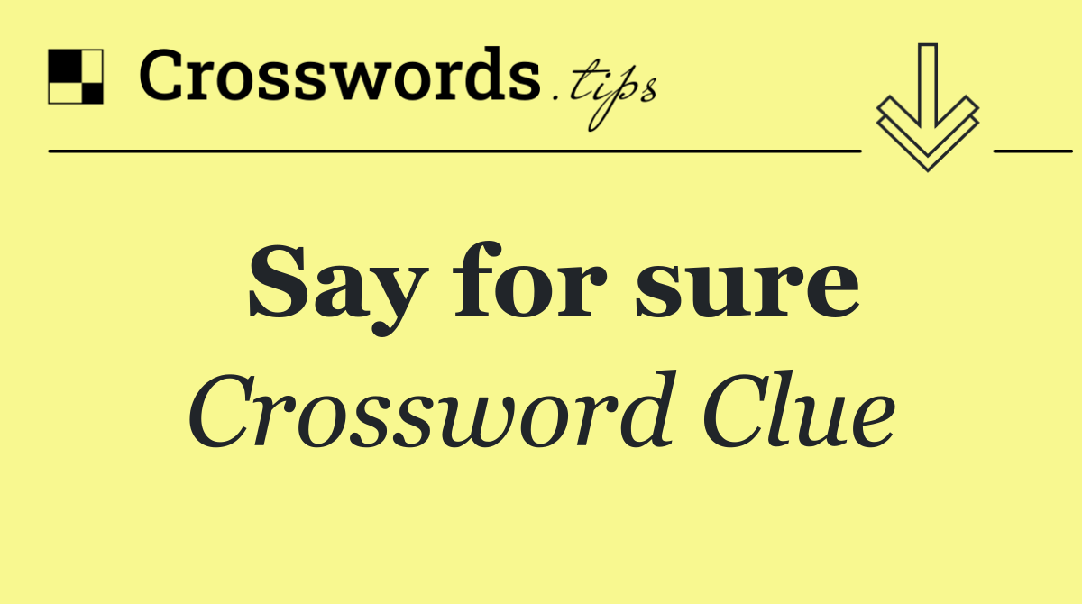 Say for sure