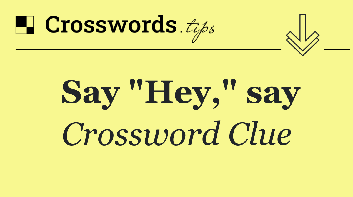 Say "Hey," say