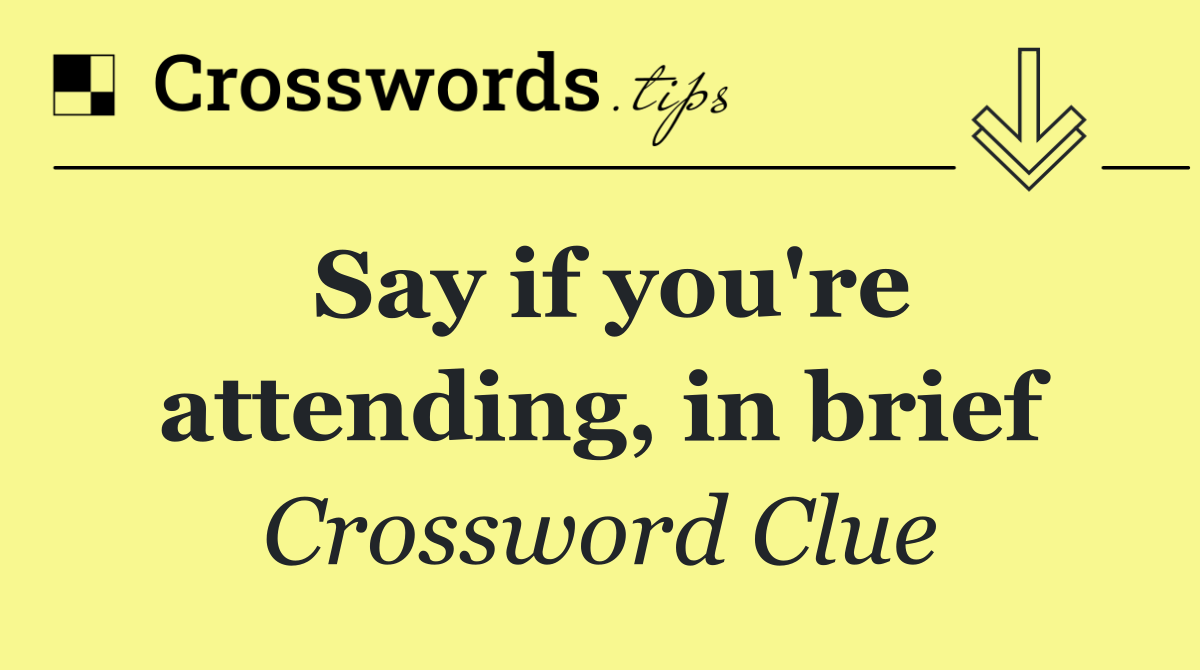 Say if you're attending, in brief