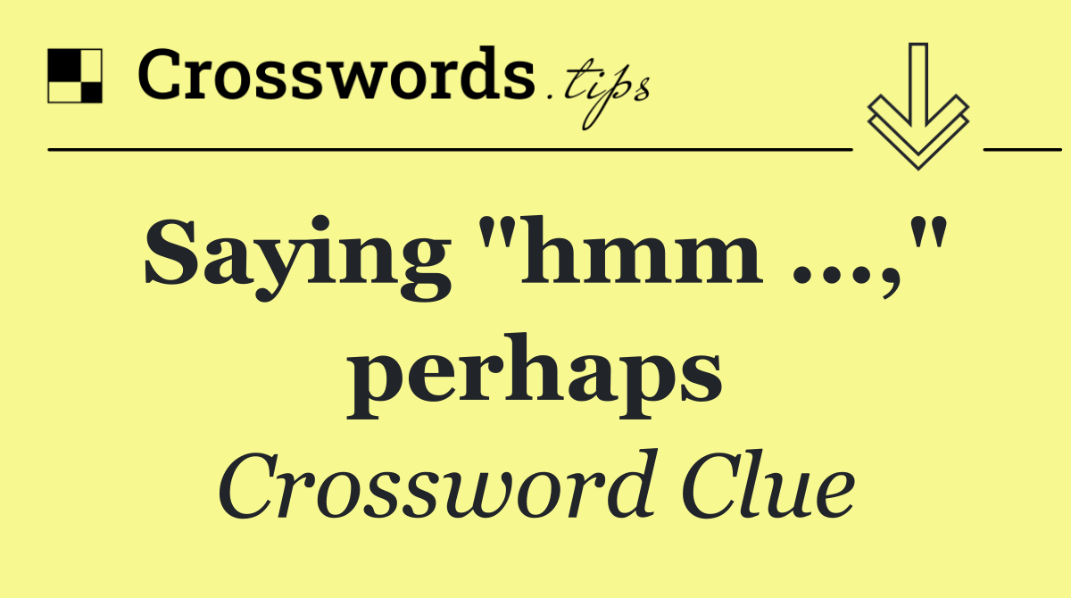 Saying "hmm ...," perhaps