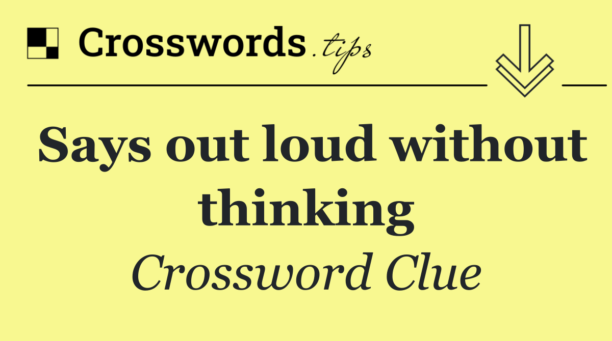 Says out loud without thinking