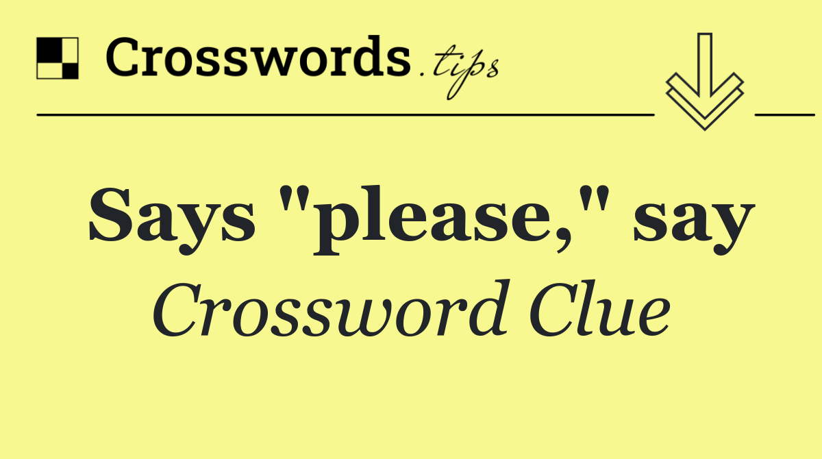 Says "please," say