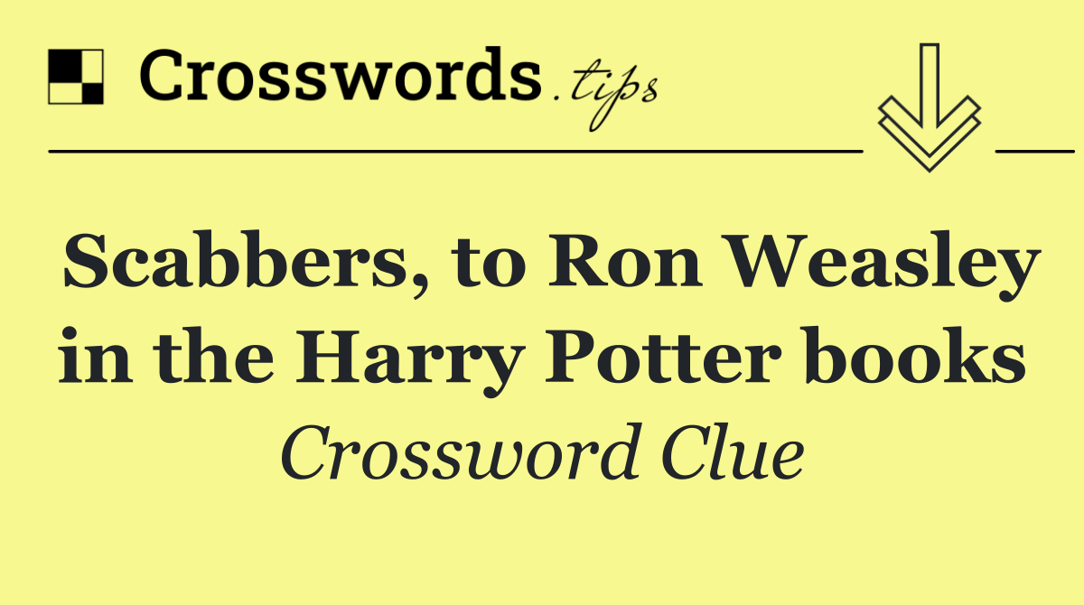 Scabbers, to Ron Weasley in the Harry Potter books