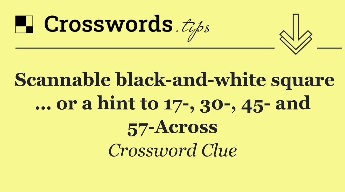 Scannable black and white square … or a hint to 17 , 30 , 45  and 57 Across