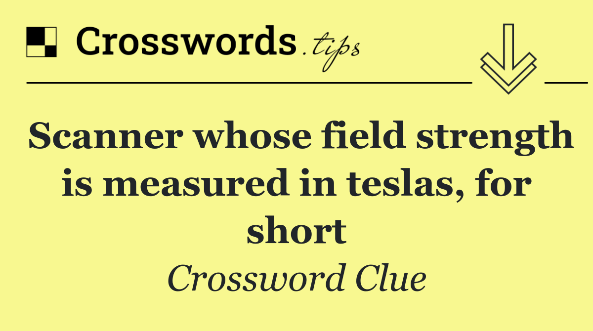 Scanner whose field strength is measured in teslas, for short