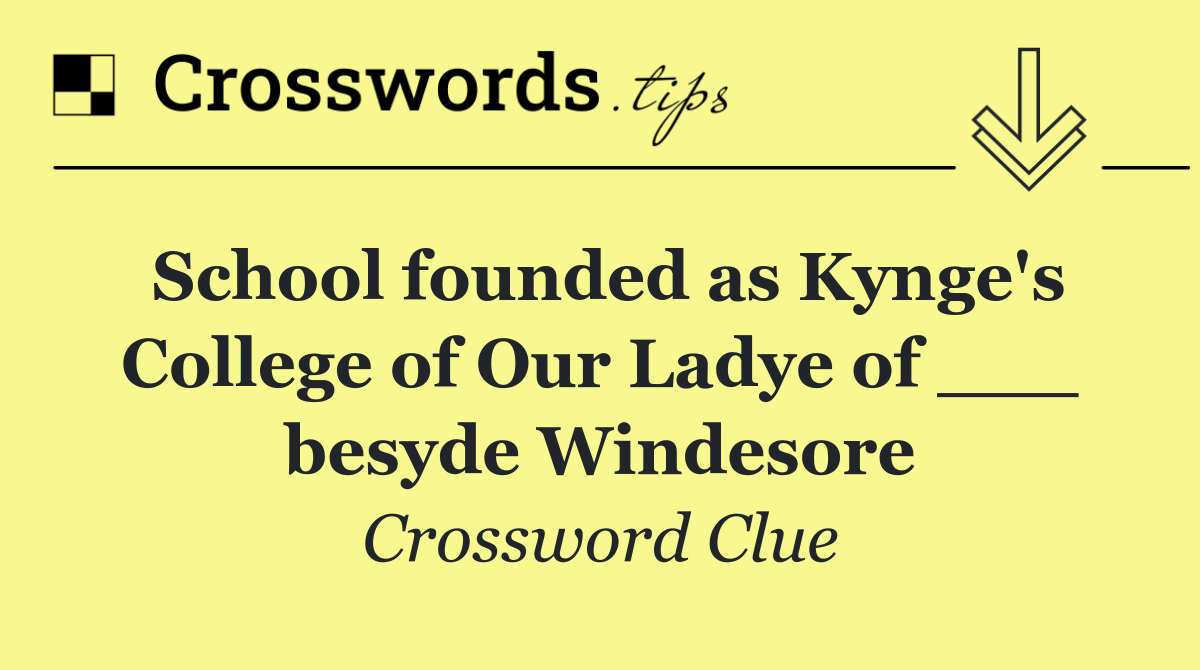 School founded as Kynge's College of Our Ladye of ___ besyde Windesore