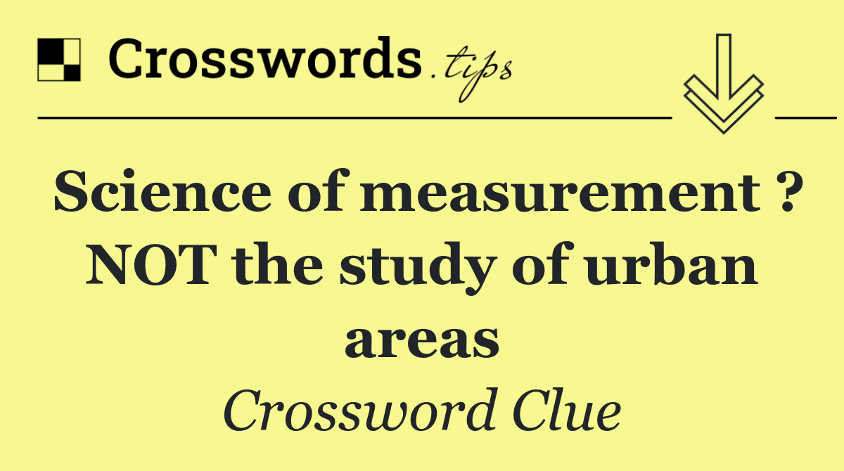 Science of measurement ? NOT the study of urban areas