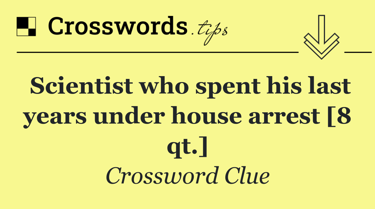 Scientist who spent his last years under house arrest [8 qt.]
