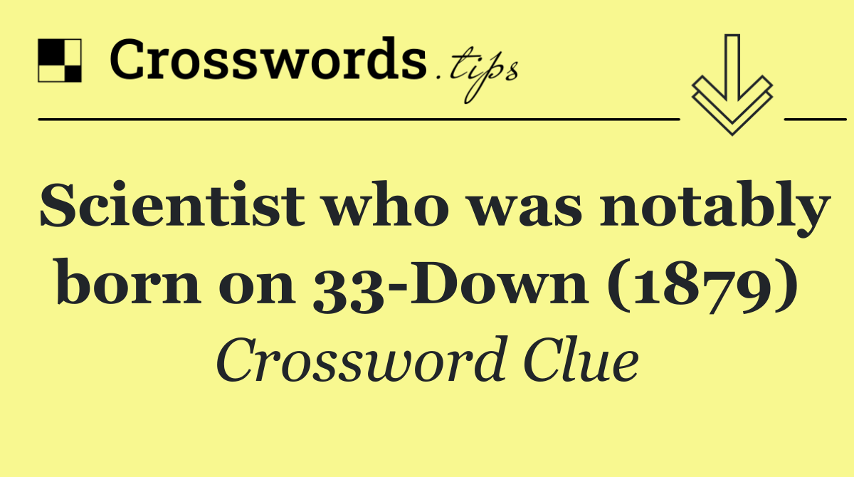 Scientist who was notably born on 33 Down (1879)
