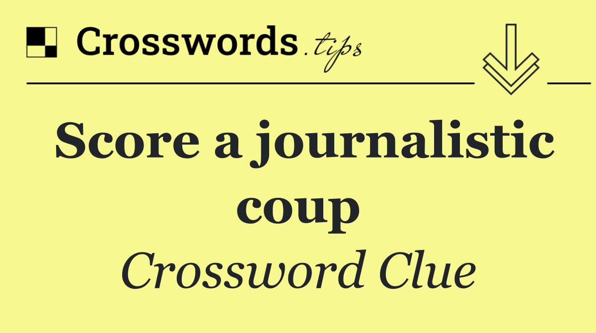 Score a journalistic coup