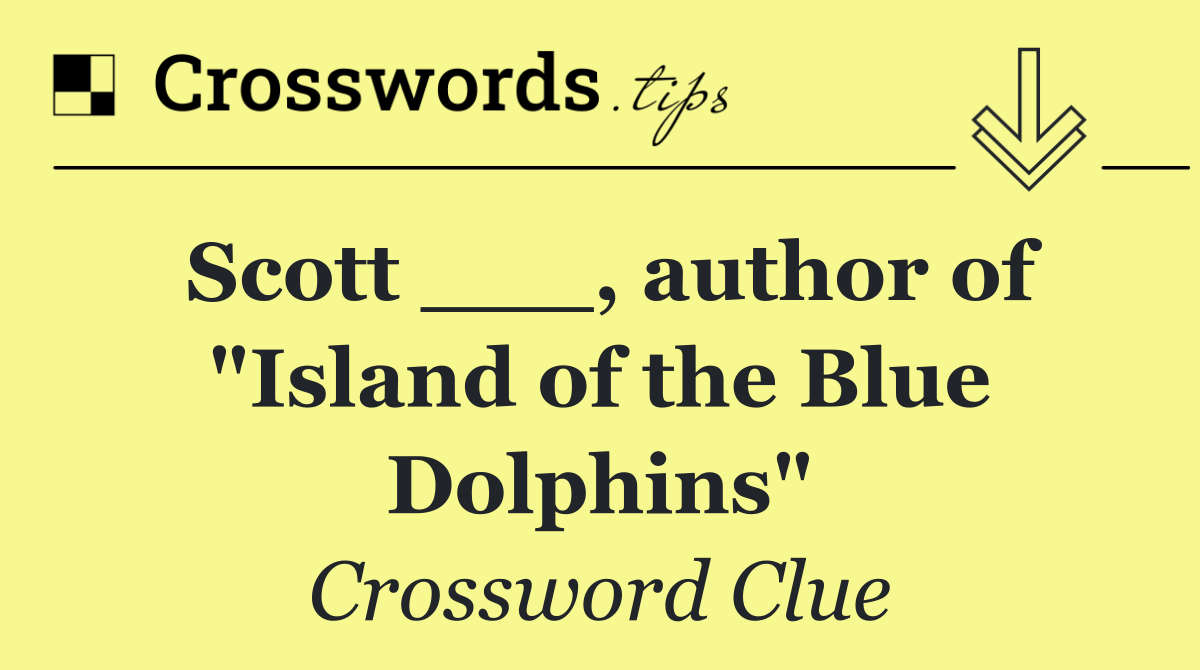 Scott ___, author of "Island of the Blue Dolphins"