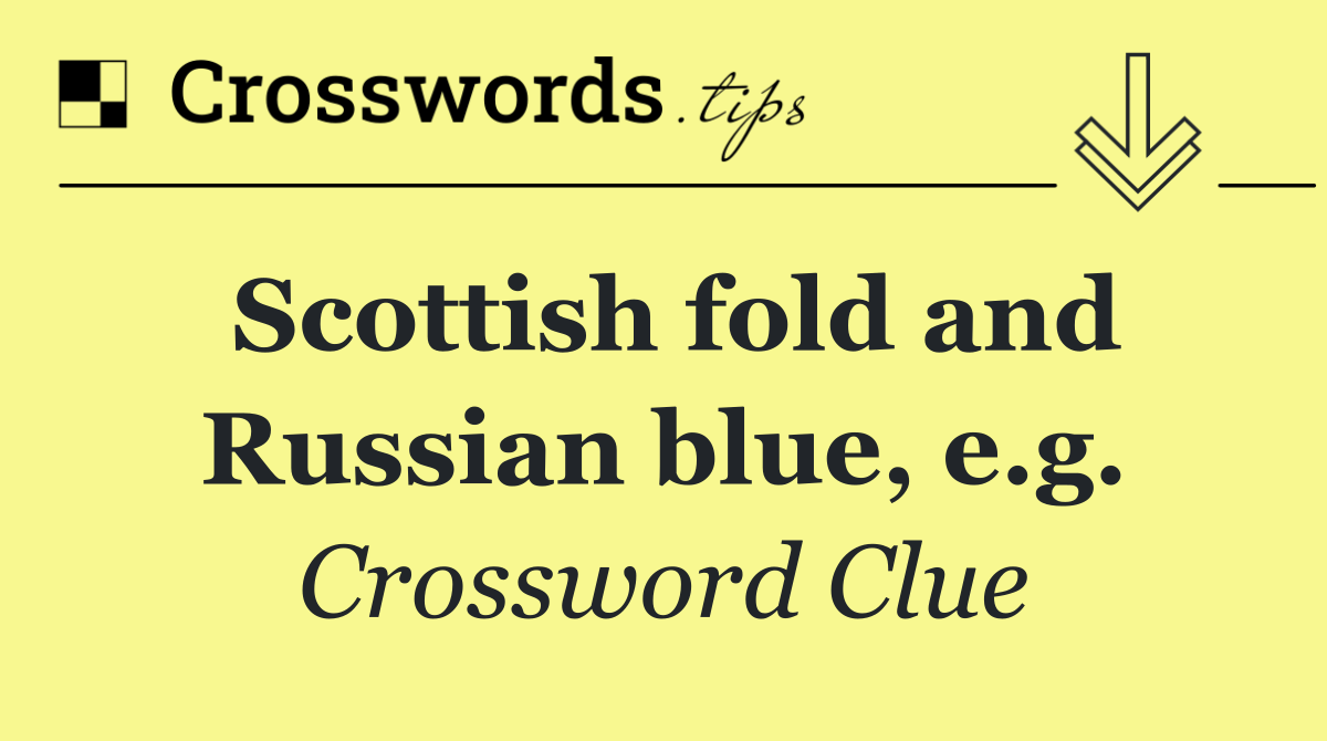 Scottish fold and Russian blue, e.g.