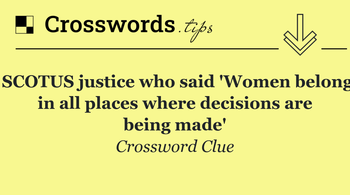 SCOTUS justice who said 'Women belong in all places where decisions are being made'