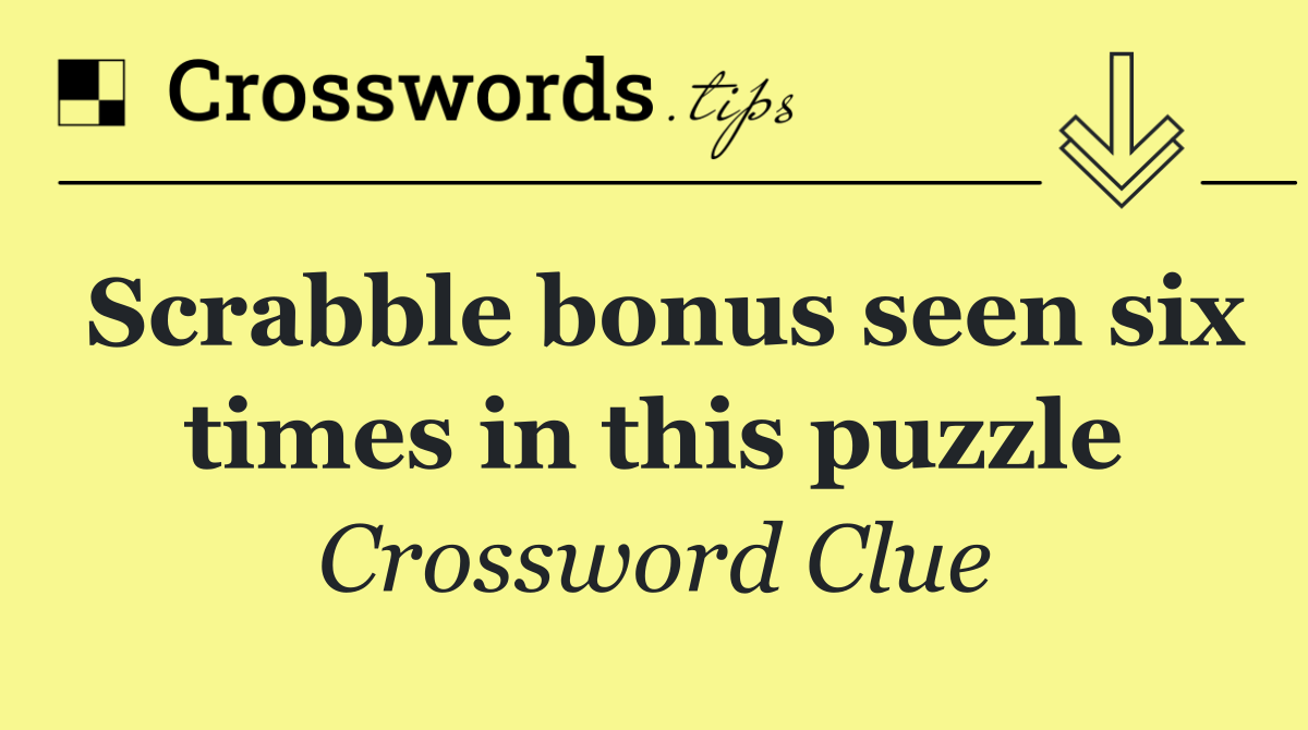 Scrabble bonus seen six times in this puzzle