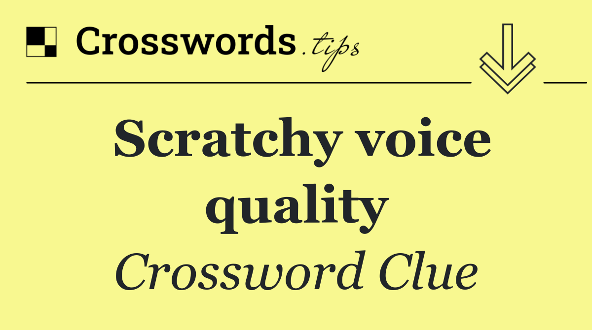 Scratchy voice quality
