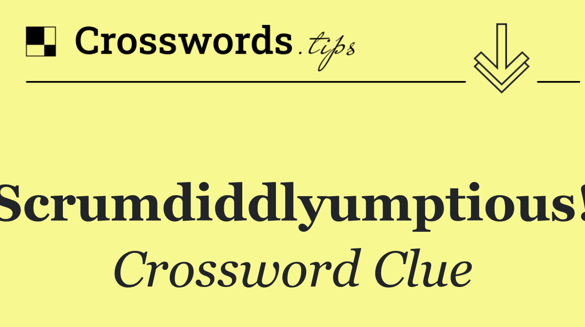 "Scrumdiddlyumptious!"