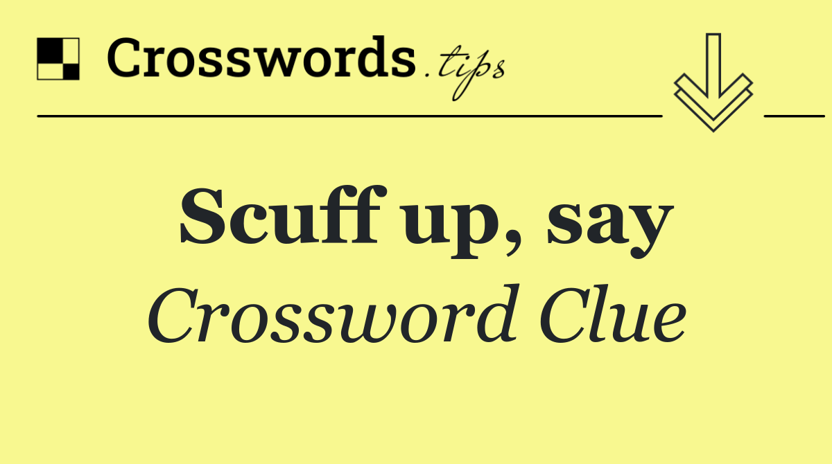 Scuff up, say