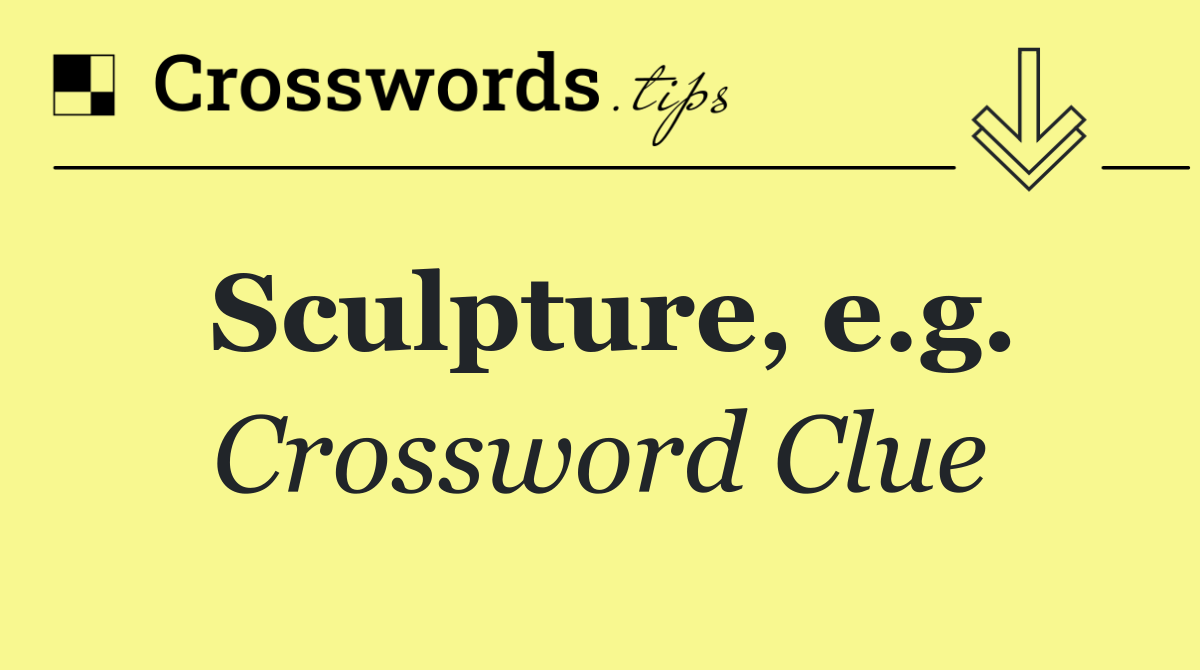Sculpture, e.g.