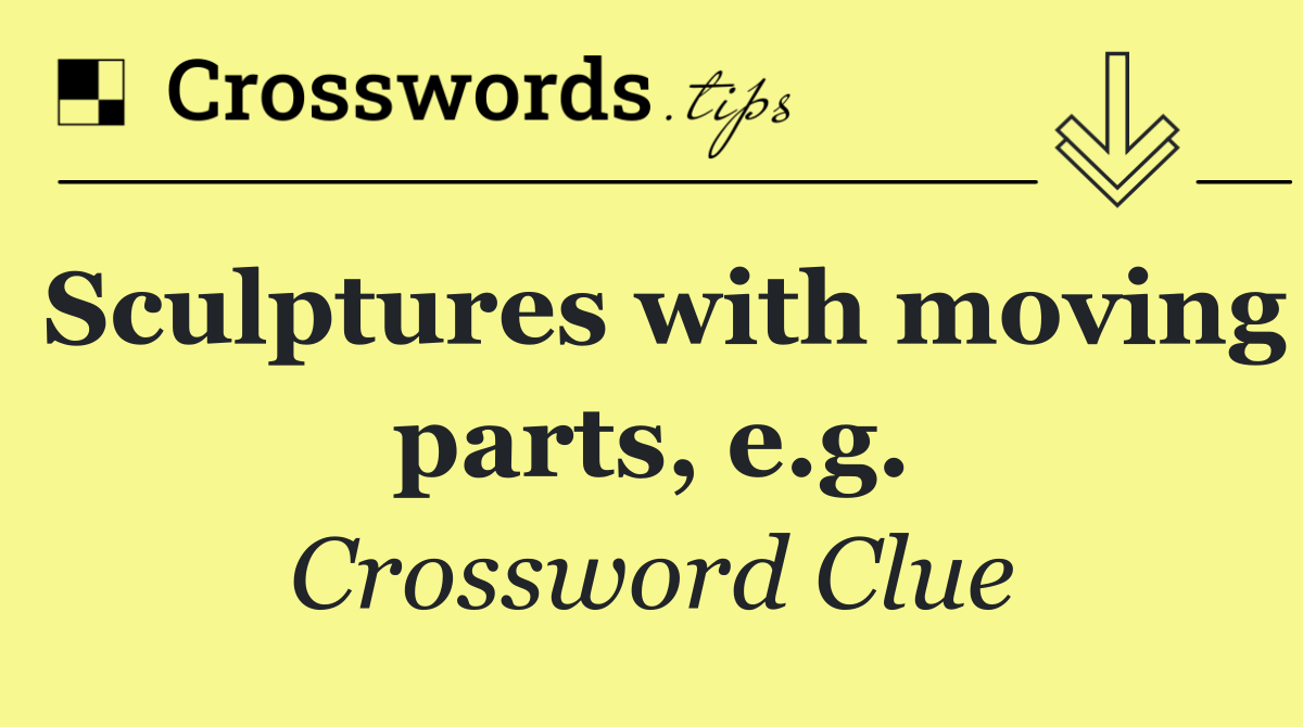 Sculptures with moving parts, e.g. Crossword Clue Answer September 11 2024
