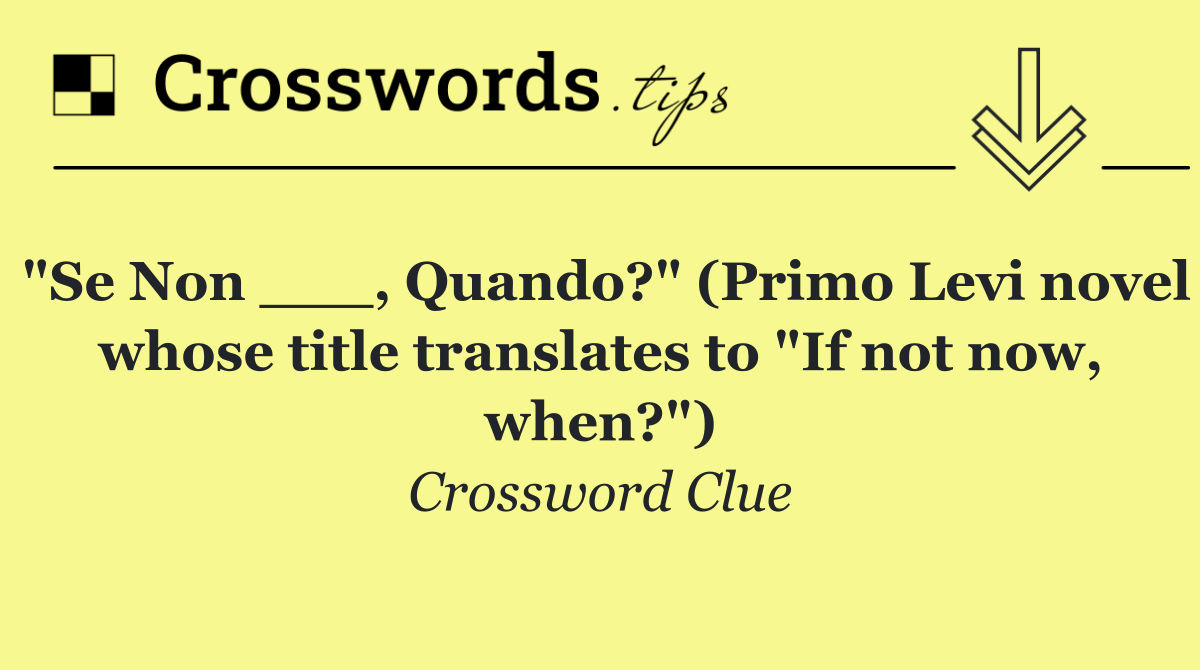 "Se Non ___, Quando?" (Primo Levi novel whose title translates to "If not now, when?")