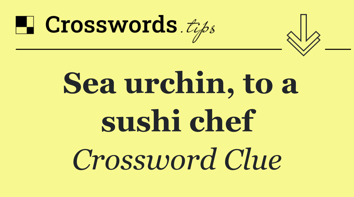 Sea urchin, to a sushi chef