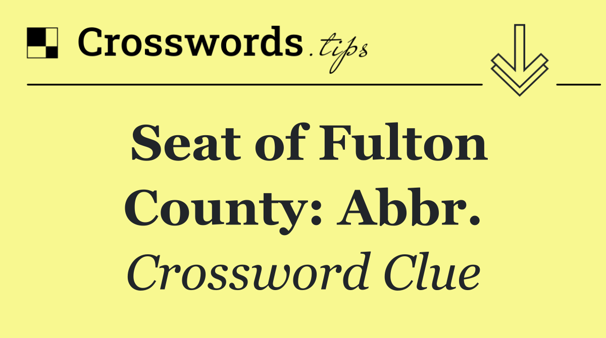 Seat of Fulton County: Abbr.