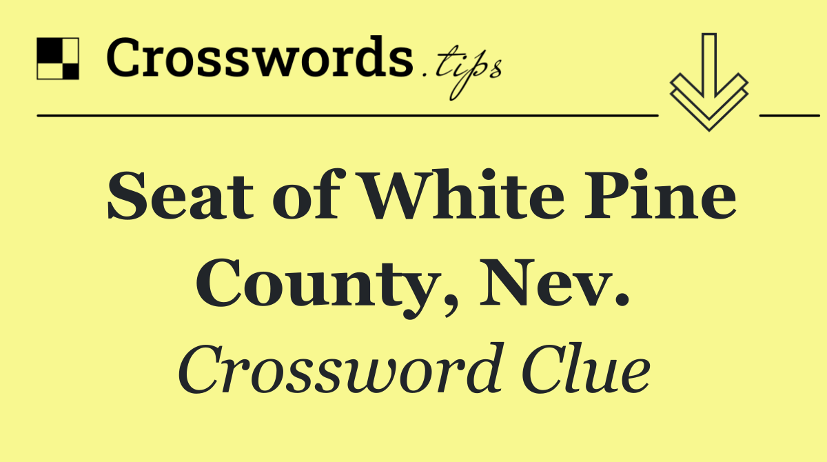 Seat of White Pine County, Nev.