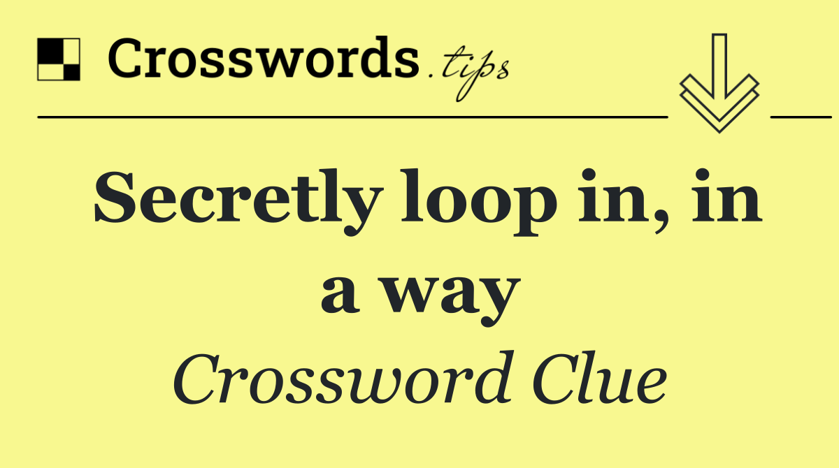 Secretly loop in, in a way