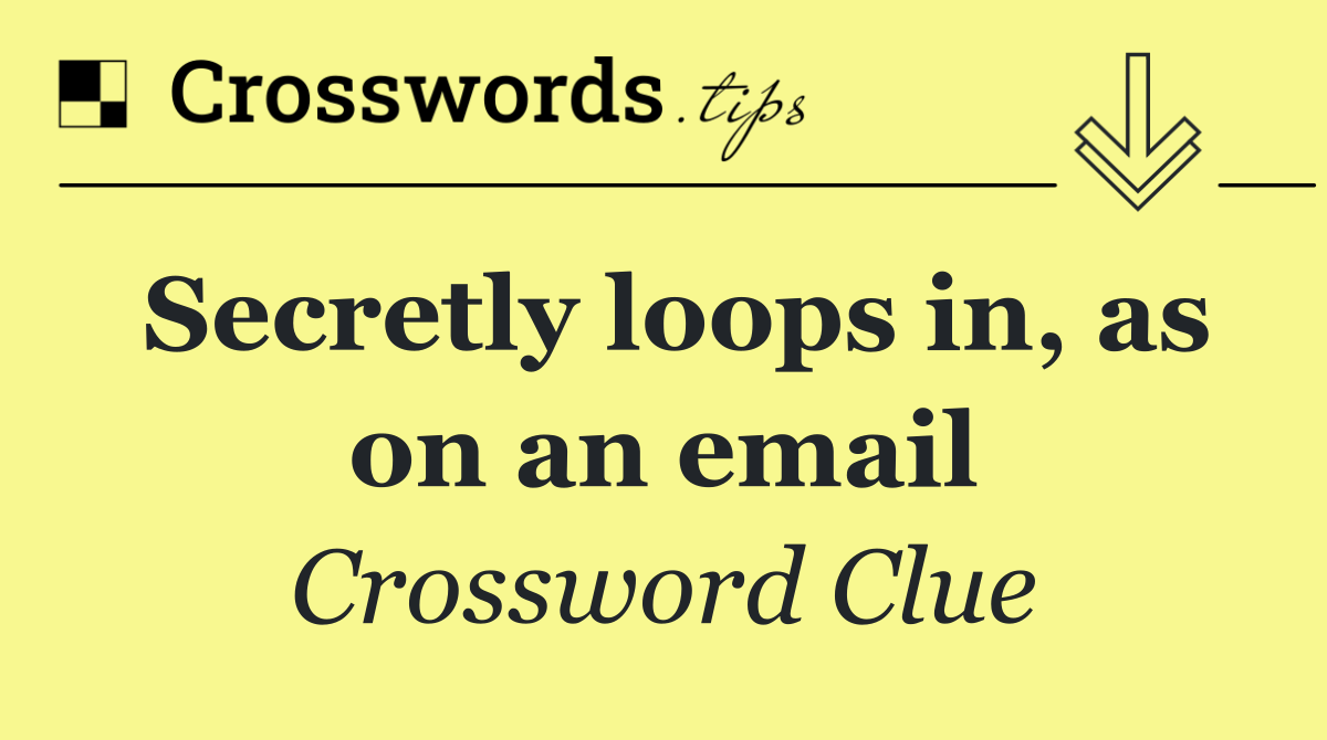 Secretly loops in, as on an email