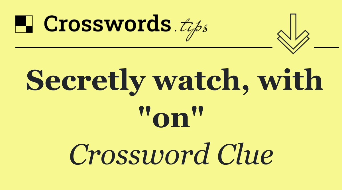 Secretly watch, with "on"