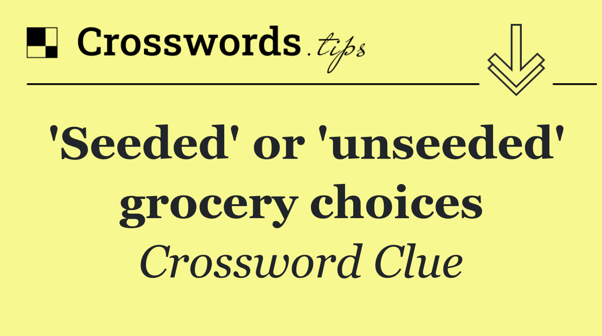 'Seeded' or 'unseeded' grocery choices