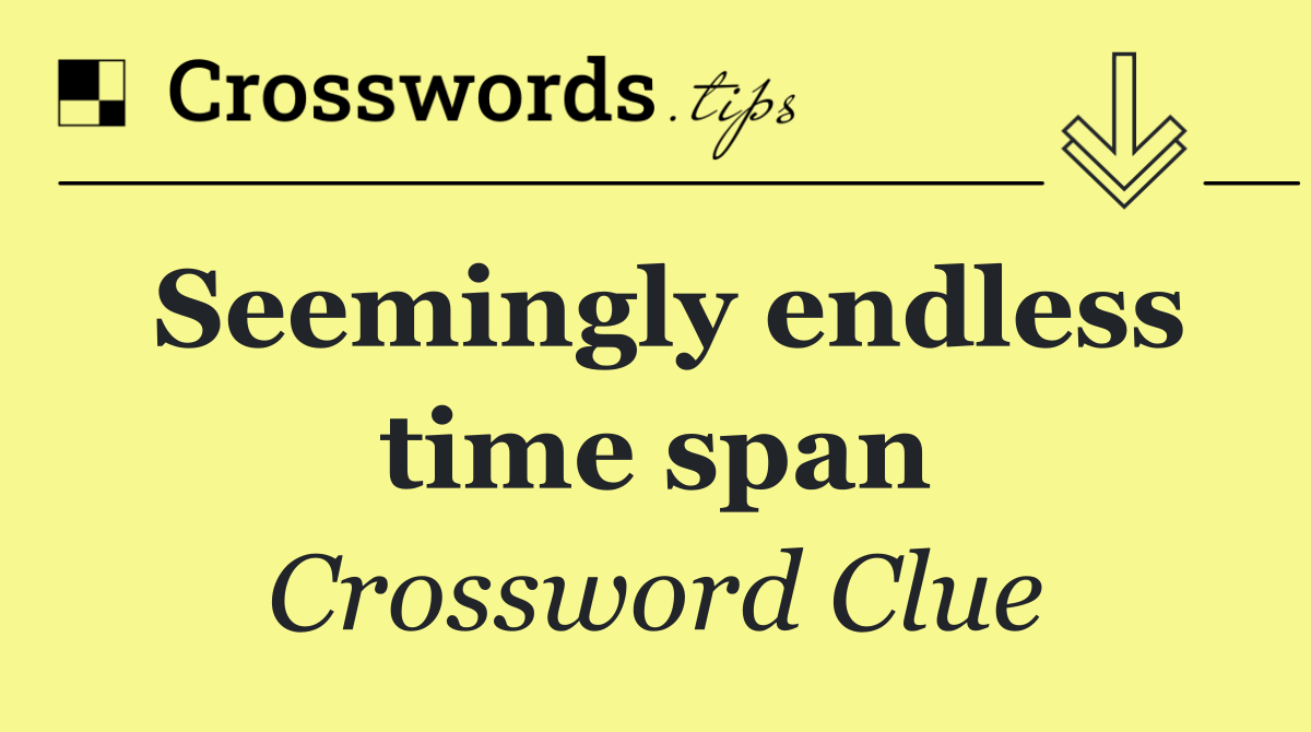 Seemingly endless time span