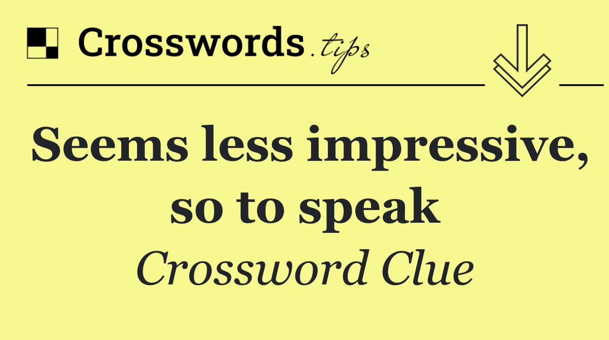 Seems less impressive, so to speak