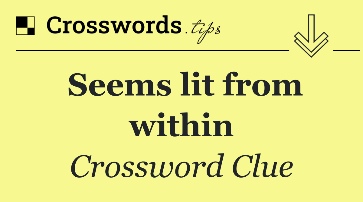 Seems lit from within