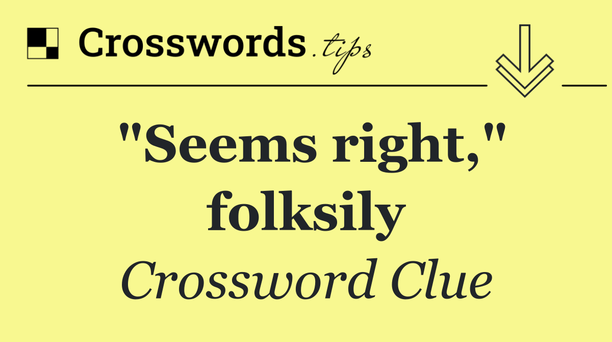 "Seems right," folksily