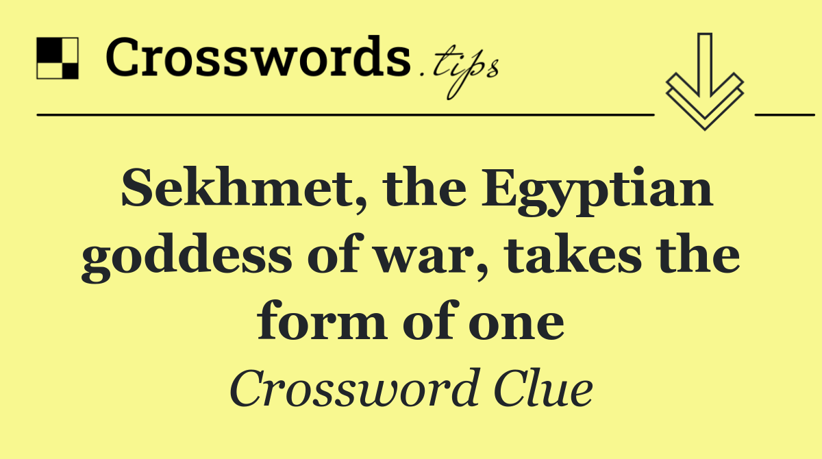Sekhmet, the Egyptian goddess of war, takes the form of one